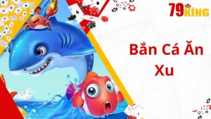 Bắn Cá Ăn Xu 79king- Phiên Bản Nâng Cấp Với Hàng Ngàn Ưu Đãi