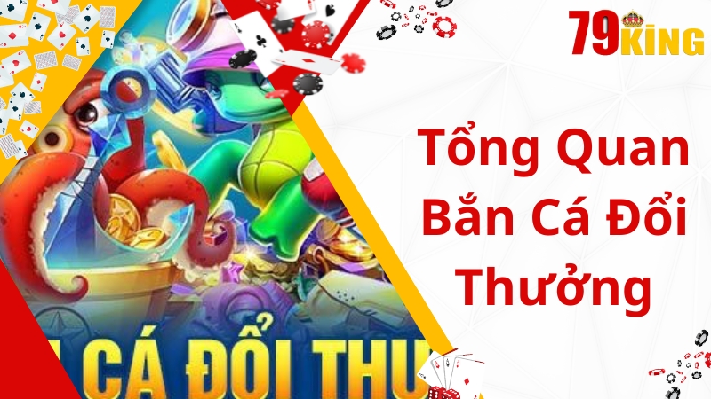 Tổng quát về game bắn cá đổi thưởng 79King 