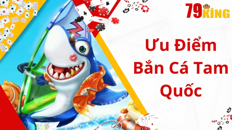 Ưu điểm vượt bậc của bắn cá tam quốc 