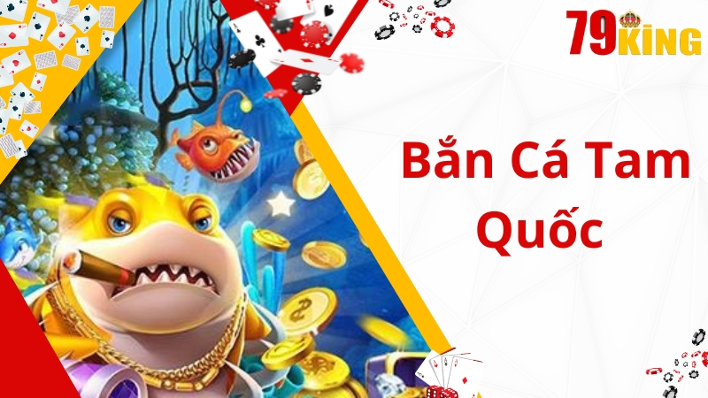 Bắn Cá Tam Quốc 79king- Sản Phẩm Đáng Tự Hào Của 79king