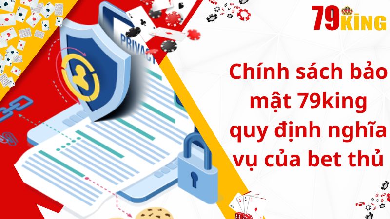 Chính sách bảo mật 79king quy định nghĩa vụ của bet thủ