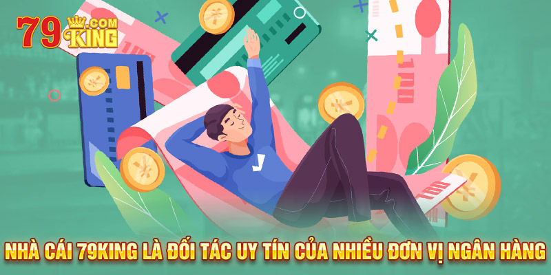 Nhà cái 79king là đối tác uy tín của nhiều đơn vị ngân hàng