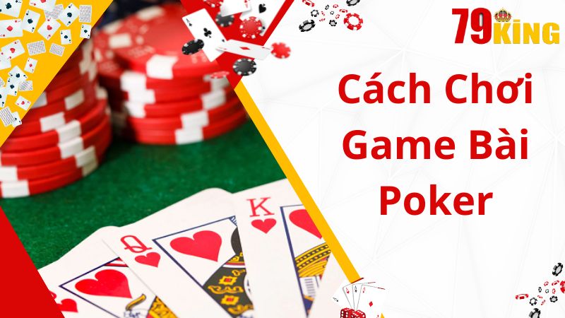 Hướng dẫn chi tiết cách chơi game poker dành cho bet thủ