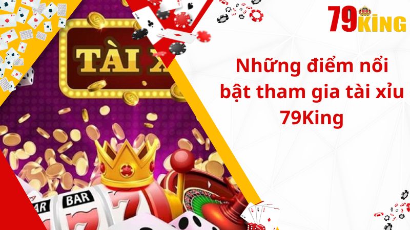 Những điểm nổi bật tham gia tài xỉu 79King